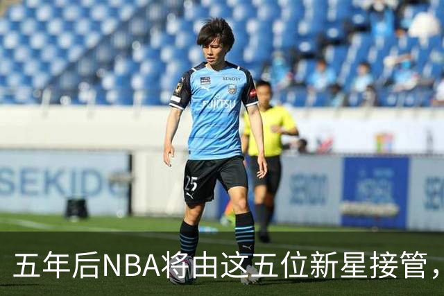 五年后NBA将由这五位新星接管，成为联盟新一代门面和超巨！