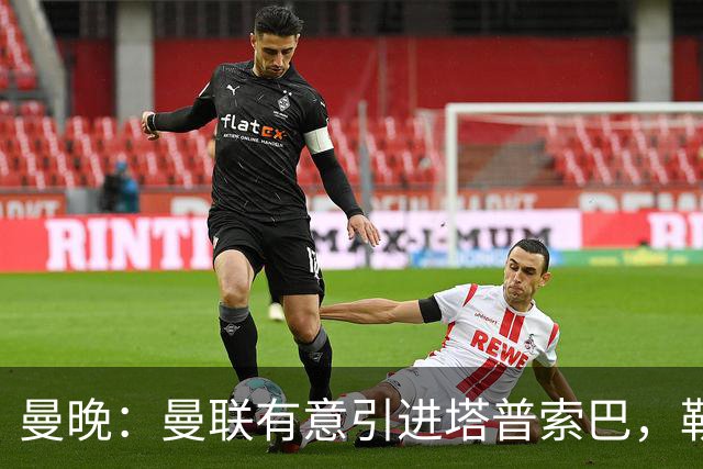 曼晚：曼联有意引进塔普索巴，勒沃库森要价约4300万英镑